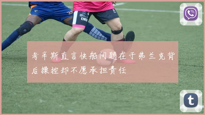 考辛斯直言快船问题在于弗兰克背后操控却不愿承担责任