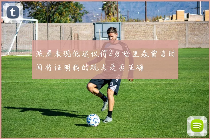 浓眉表现低迷仅得2分哈里森曾言时间将证明我的观点是否正确