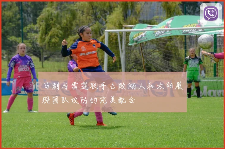 马刺与雷霆联手击败湖人和太阳展现团队攻防的完美配合