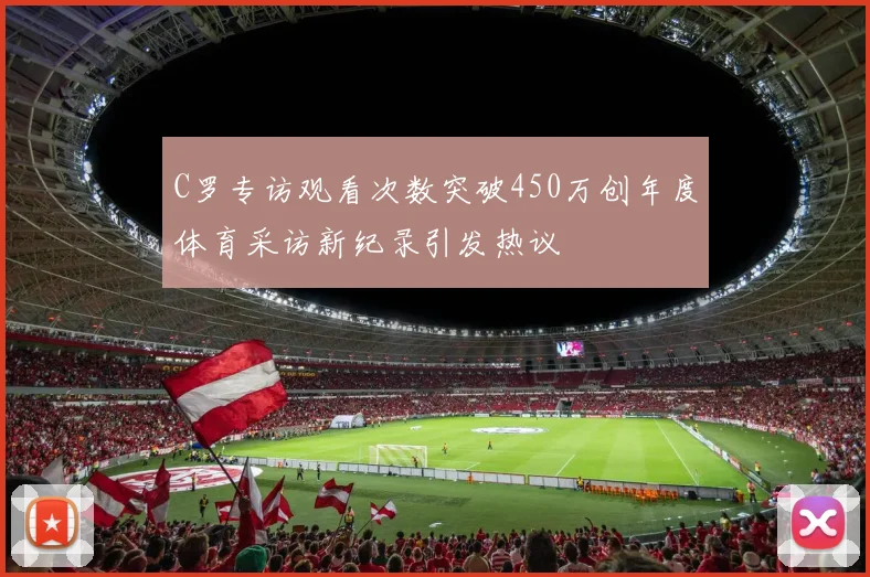 C罗专访观看次数突破450万创年度体育采访新纪录引发热议