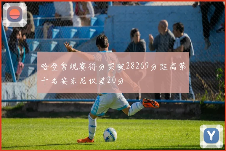 哈登常规赛得分突破28269分距离第十名安东尼仅差20分