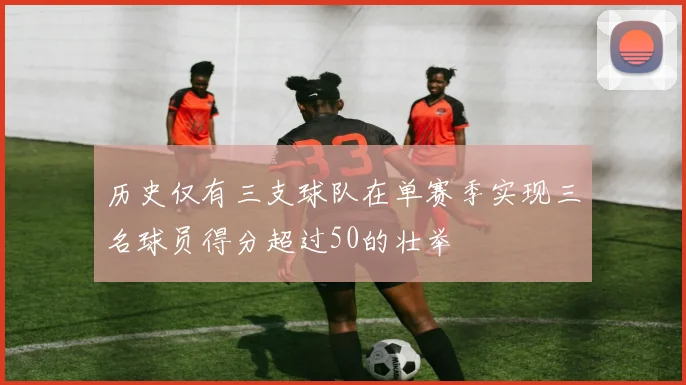 历史仅有三支球队在单赛季实现三名球员得分超过50的壮举