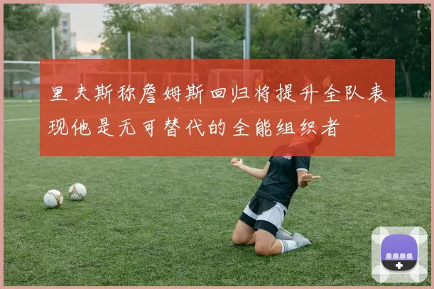 里夫斯称詹姆斯回归将提升全队表现他是无可替代的全能组织者