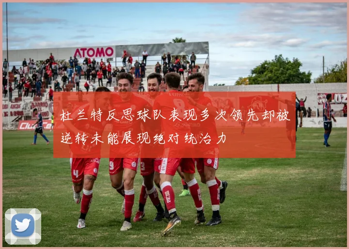 杜兰特反思球队表现多次领先却被逆转未能展现绝对统治力