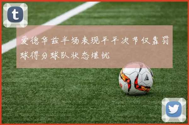爱德华兹半场表现平平次节仅靠罚球得分球队状态堪忧